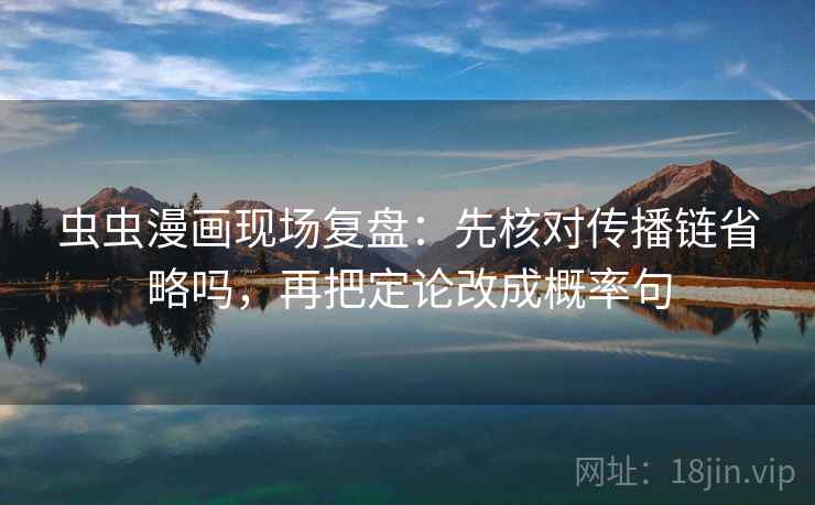 虫虫漫画现场复盘：先核对传播链省略吗，再把定论改成概率句