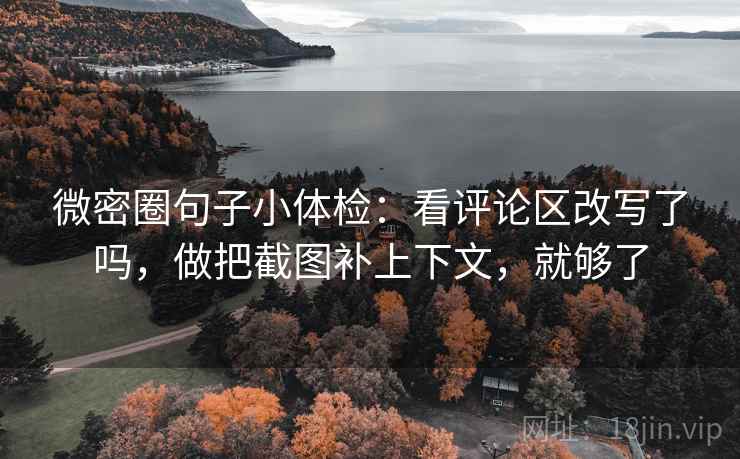 微密圈句子小体检：看评论区改写了吗，做把截图补上下文，就够了