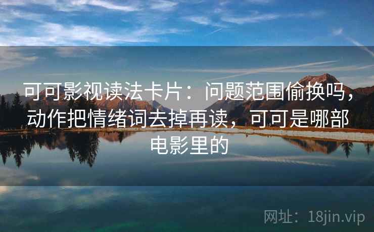 可可影视读法卡片：问题范围偷换吗，动作把情绪词去掉再读，可可是哪部电影里的