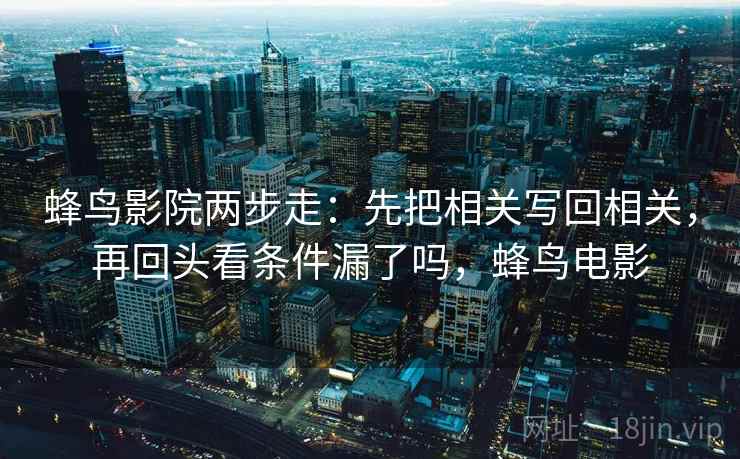 蜂鸟影院两步走：先把相关写回相关，再回头看条件漏了吗，蜂鸟电影