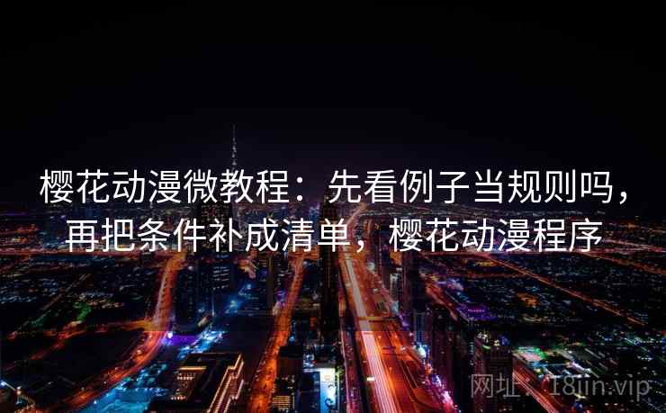 樱花动漫微教程：先看例子当规则吗，再把条件补成清单，樱花动漫程序