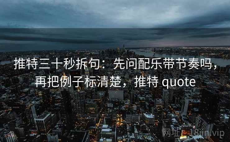 推特三十秒拆句：先问配乐带节奏吗，再把例子标清楚，推特 quote