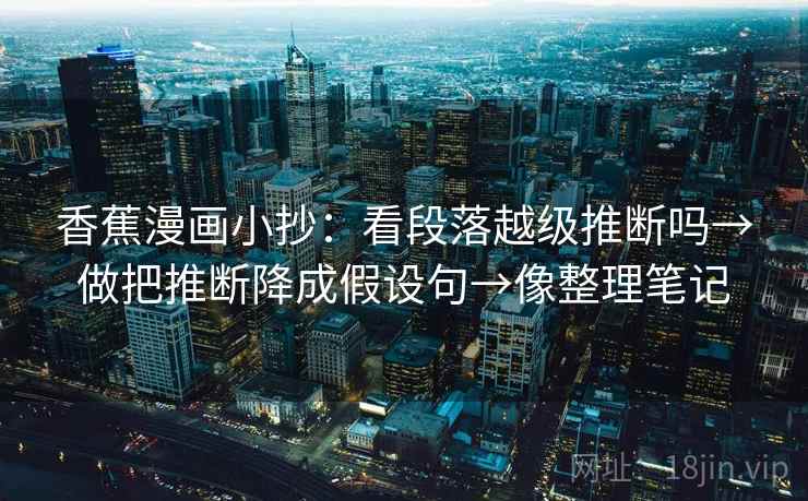 香蕉漫画小抄：看段落越级推断吗→做把推断降成假设句→像整理笔记