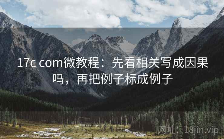 17c com微教程：先看相关写成因果吗，再把例子标成例子