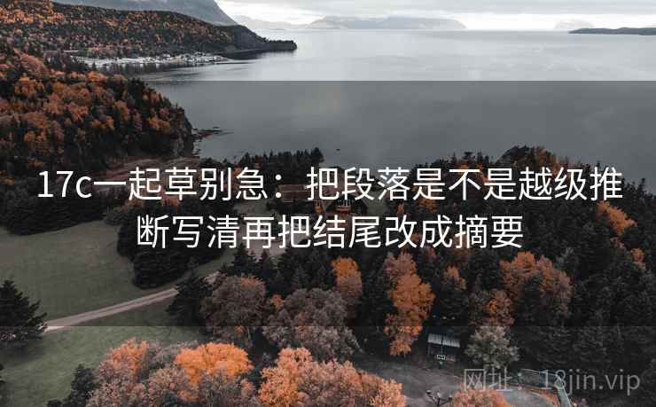 17c一起草别急：把段落是不是越级推断写清再把结尾改成摘要