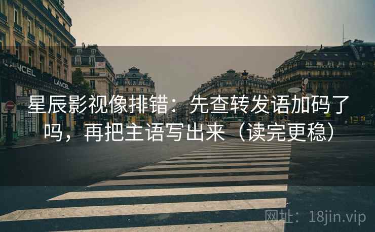星辰影视像排错：先查转发语加码了吗，再把主语写出来（读完更稳）