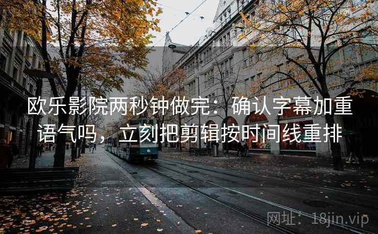 欧乐影院两秒钟做完：确认字幕加重语气吗，立刻把剪辑按时间线重排