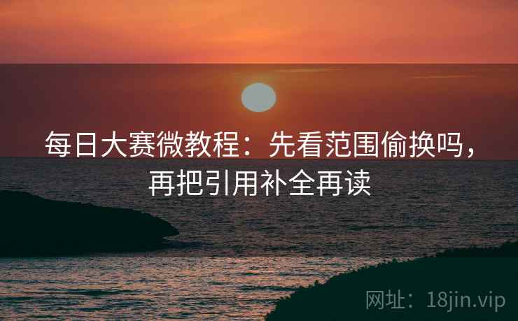 每日大赛微教程：先看范围偷换吗，再把引用补全再读