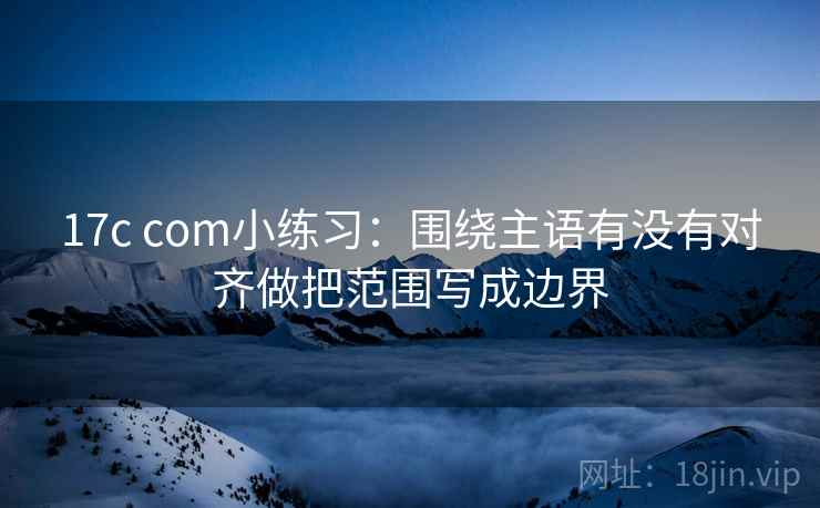 17c com小练习：围绕主语有没有对齐做把范围写成边界