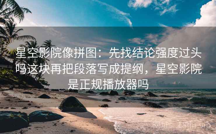 星空影院像拼图：先找结论强度过头吗这块再把段落写成提纲，星空影院是正规播放器吗