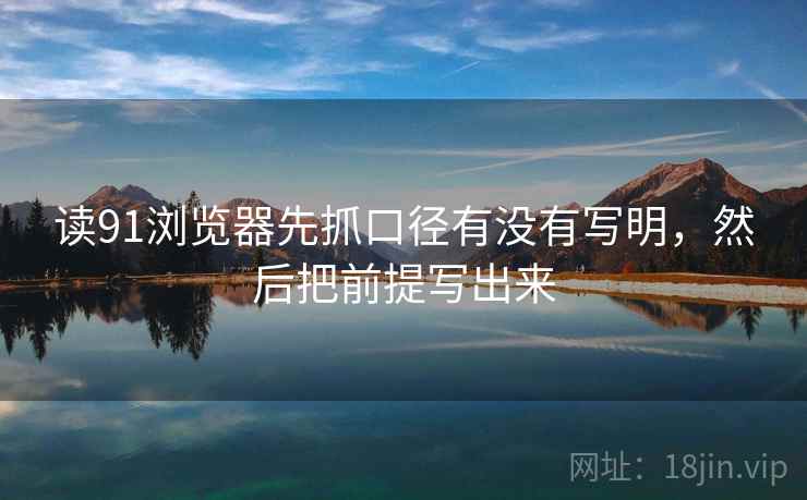 读91浏览器先抓口径有没有写明，然后把前提写出来