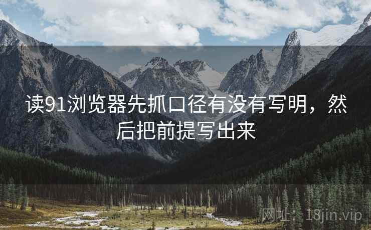 读91浏览器先抓口径有没有写明，然后把前提写出来