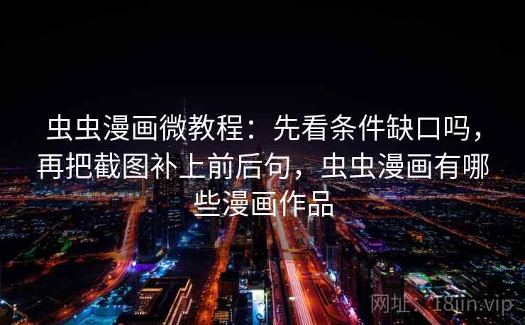 虫虫漫画微教程：先看条件缺口吗，再把截图补上前后句，虫虫漫画有哪些漫画作品