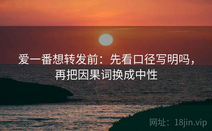 爱一番想转发前：先看口径写明吗，再把因果词换成中性