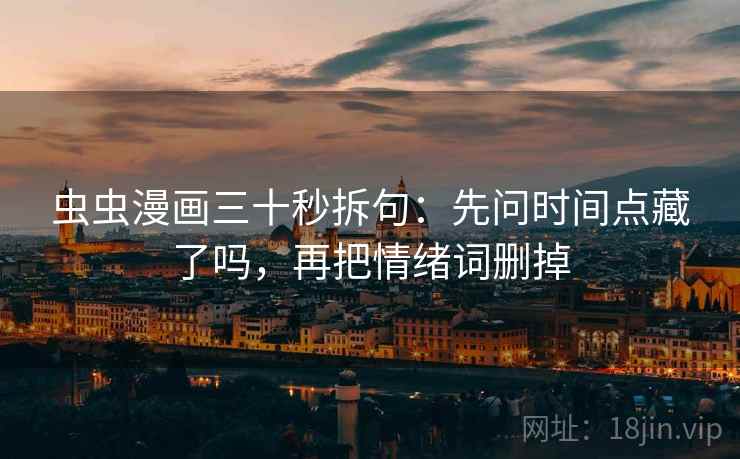 虫虫漫画三十秒拆句：先问时间点藏了吗，再把情绪词删掉