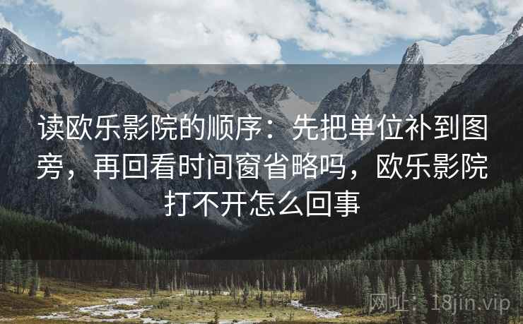 读欧乐影院的顺序：先把单位补到图旁，再回看时间窗省略吗，欧乐影院打不开怎么回事