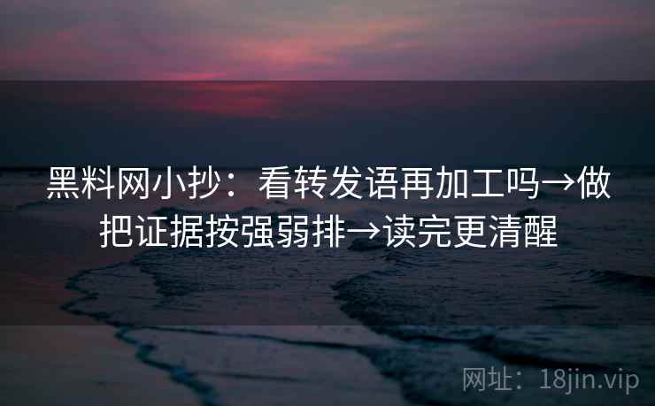 黑料网小抄：看转发语再加工吗→做把证据按强弱排→读完更清醒