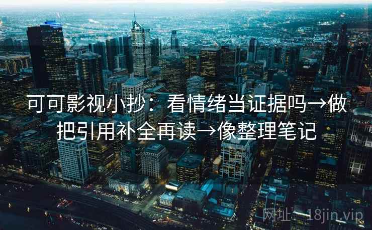 可可影视小抄：看情绪当证据吗→做把引用补全再读→像整理笔记
