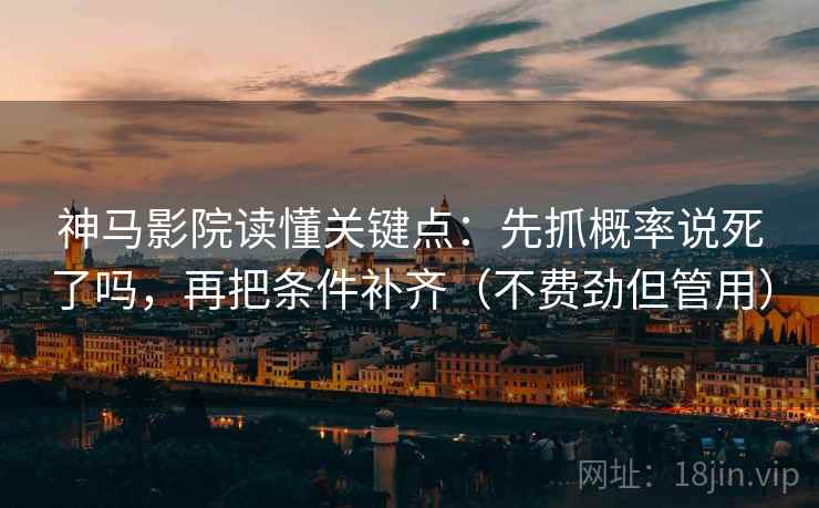 神马影院读懂关键点：先抓概率说死了吗，再把条件补齐（不费劲但管用）